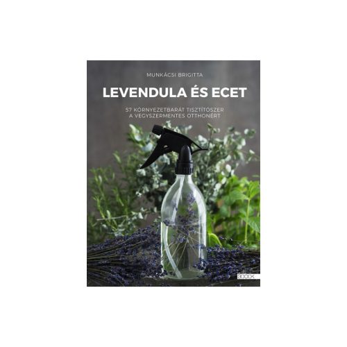 Levendula és ecet - 57 környezetbarát tisztítószer a vegyszermentes otthonért